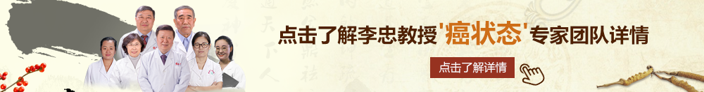 啊哦鸡巴棒操视频啊哦北京御方堂李忠教授“癌状态”专家团队详细信息